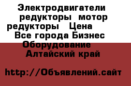 Электродвигатели, редукторы, мотор-редукторы › Цена ­ 123 - Все города Бизнес » Оборудование   . Алтайский край